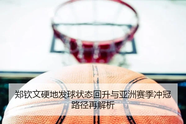 郑钦文硬地发球状态回升与亚洲赛季冲冠路径再解析